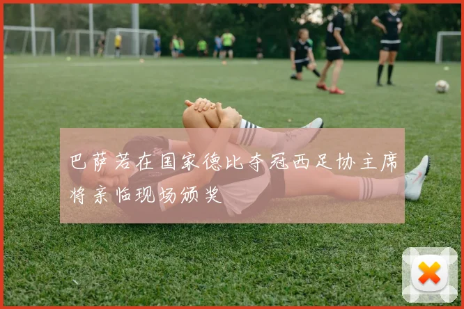 巴萨若在国家德比夺冠西足协主席将亲临现场颁奖