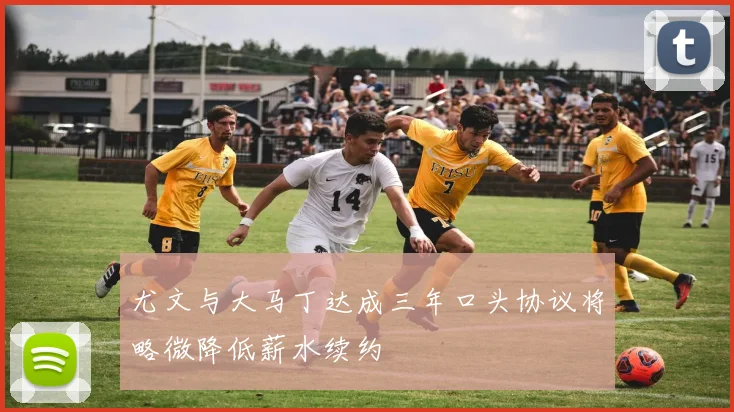 尤文与大马丁达成三年口头协议将略微降低薪水续约