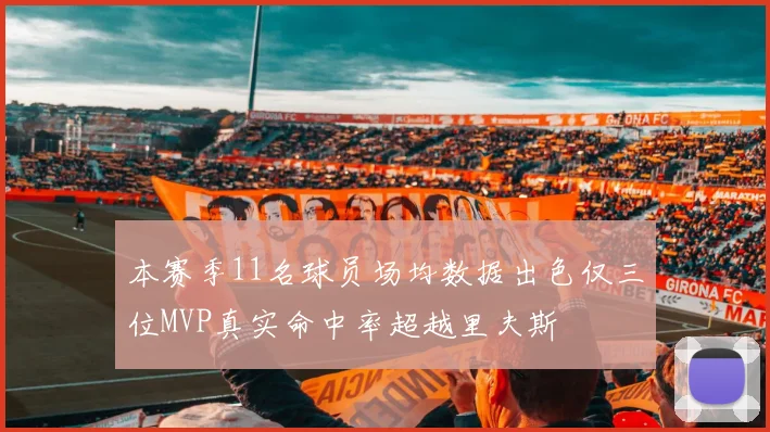 本赛季11名球员场均数据出色仅三位MVP真实命中率超越里夫斯