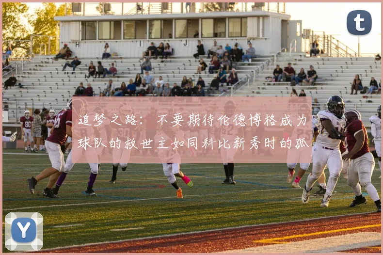 追梦之路：不要期待伦德博格成为球队的救世主如同科比新秀时的孤独奋斗