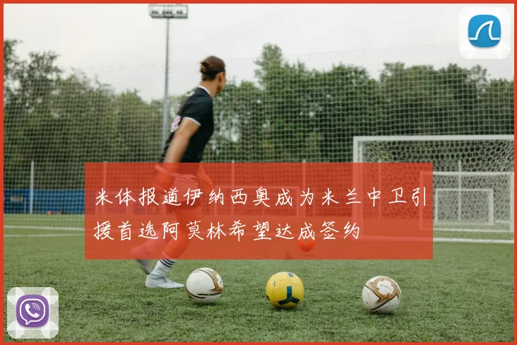 米体报道伊纳西奥成为米兰中卫引援首选阿莫林希望达成签约