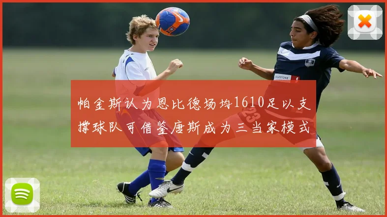 帕金斯认为恩比德场均1610足以支撑球队可借鉴唐斯成为三当家模式