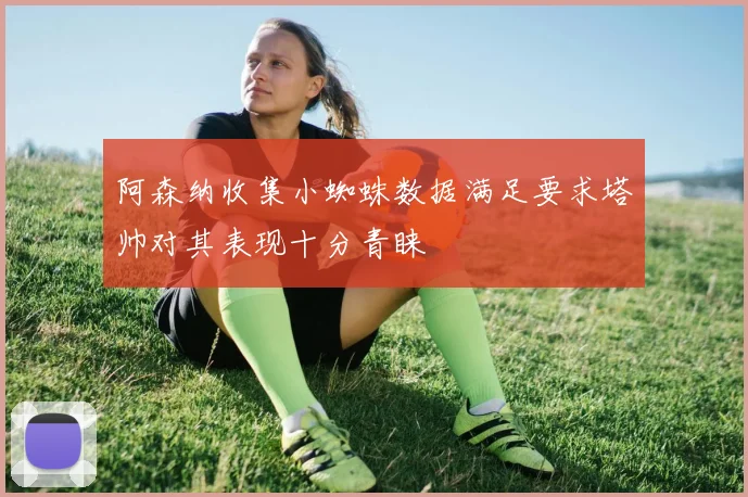 阿森纳收集小蜘蛛数据满足要求塔帅对其表现十分青睐