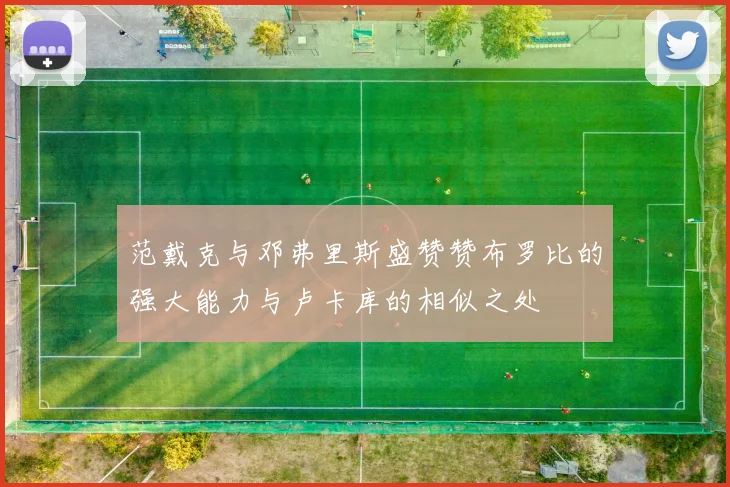范戴克与邓弗里斯盛赞赞布罗比的强大能力与卢卡库的相似之处
