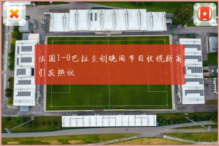 法国1-0巴拉圭创晚间节目收视新高引发热议